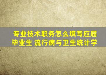 专业技术职务怎么填写应届毕业生 流行病与卫生统计学